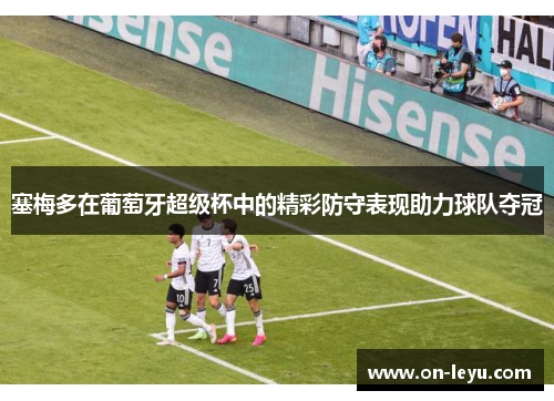 塞梅多在葡萄牙超级杯中的精彩防守表现助力球队夺冠