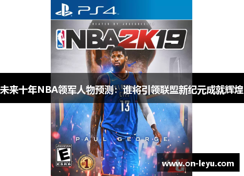 未来十年NBA领军人物预测：谁将引领联盟新纪元成就辉煌