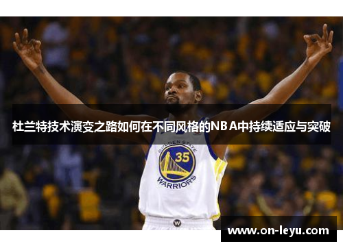 杜兰特技术演变之路如何在不同风格的NBA中持续适应与突破