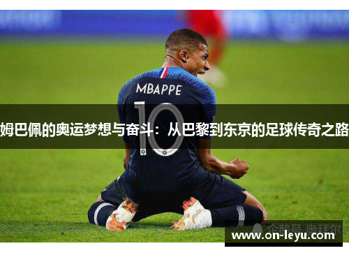 姆巴佩的奥运梦想与奋斗:从巴黎到东京的足球传奇之路