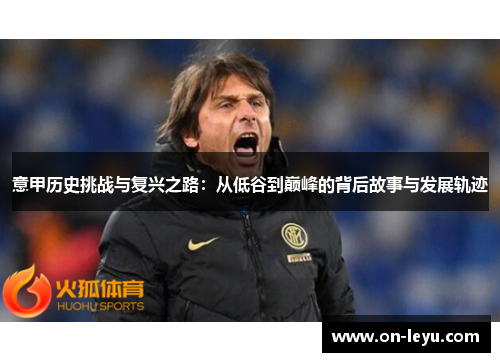 意甲历史挑战与复兴之路:从低谷到巅峰的背后故事与发展轨迹