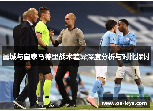 曼城与皇家马德里战术差异深度分析与对比探讨