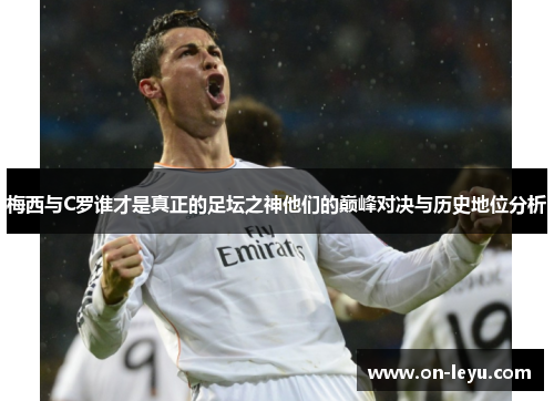 梅西与C罗谁才是真正的足坛之神他们的巅峰对决与历史地位分析