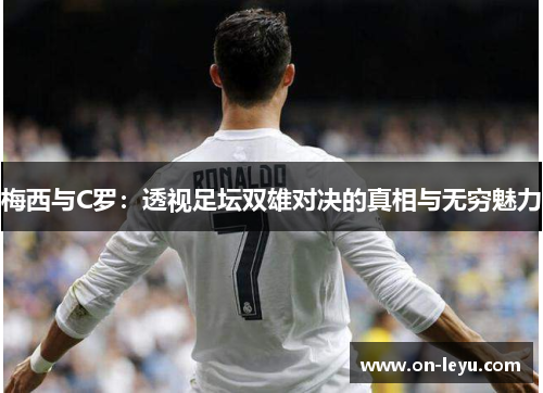 梅西与C罗:透视足坛双雄对决的真相与无穷魅力