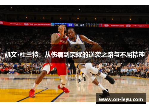 凯文·杜兰特:从伤痛到荣耀的逆袭之路与不屈精神