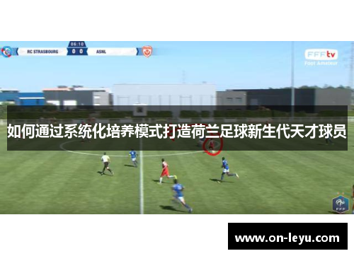 如何通过系统化培养模式打造荷兰足球新生代天才球员