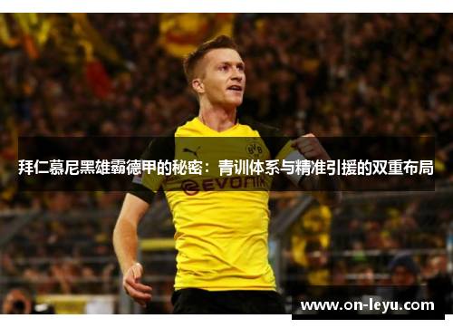 拜仁慕尼黑雄霸德甲的秘密:青训体系与精准引援的双重布局