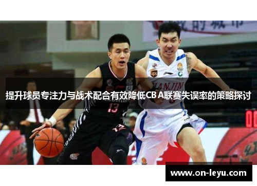 提升球员专注力与战术配合有效降低CBA联赛失误率的策略探讨