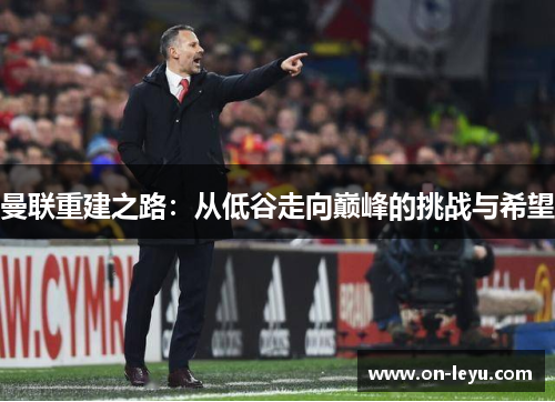 曼联重建之路:从低谷走向巅峰的挑战与希望