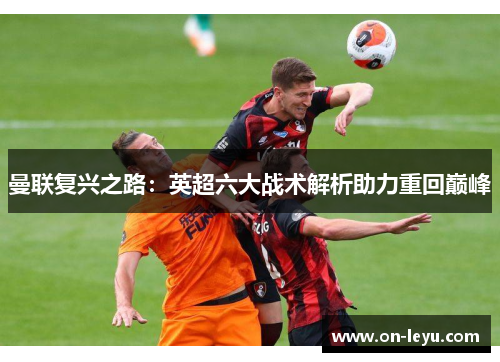 曼联复兴之路:英超六大战术解析助力重回巅峰