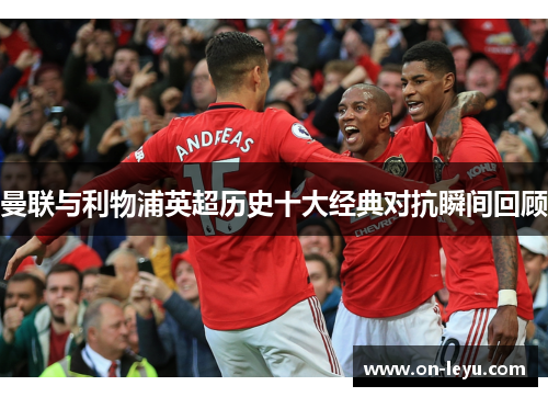 曼联与利物浦英超历史十大经典对抗瞬间回顾
