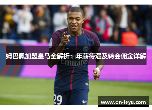 姆巴佩加盟皇马全解析:年薪待遇及转会佣金详解