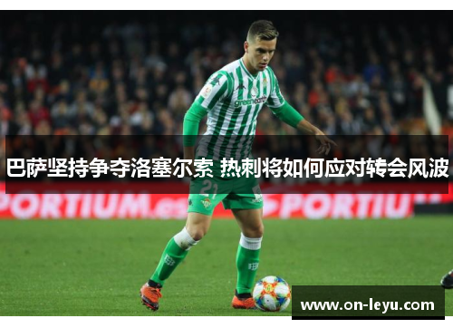巴萨坚持争夺洛塞尔索 热刺将如何应对转会风波