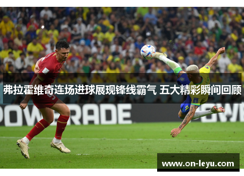 弗拉霍维奇连场进球展现锋线霸气 五大精彩瞬间回顾