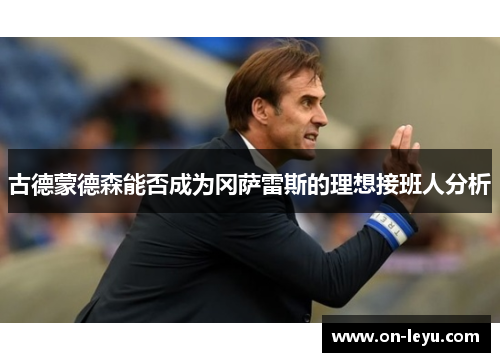 古德蒙德森能否成为冈萨雷斯的理想接班人分析