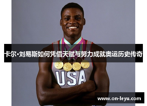 卡尔·刘易斯如何凭借天赋与努力成就奥运历史传奇