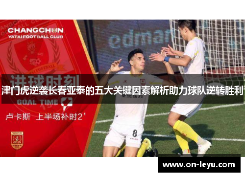 津门虎逆袭长春亚泰的五大关键因素解析助力球队逆转胜利