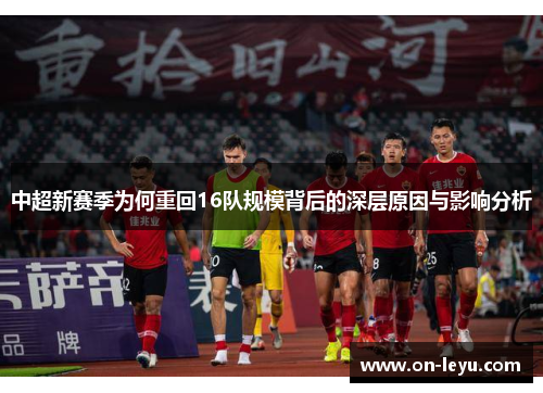 中超新赛季为何重回16队规模背后的深层原因与影响分析