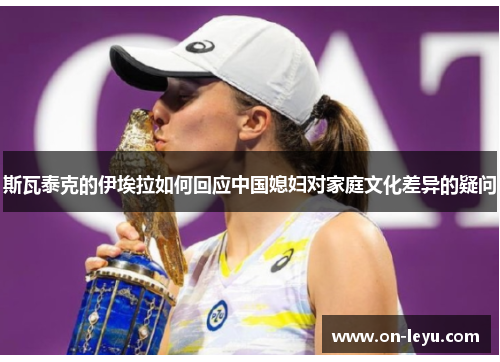 斯瓦泰克的伊埃拉如何回应中国媳妇对家庭文化差异的疑问
