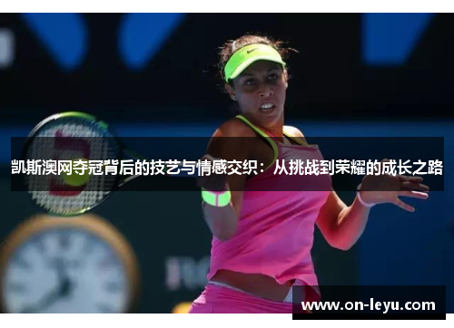 凯斯澳网夺冠背后的技艺与情感交织:从挑战到荣耀的成长之路