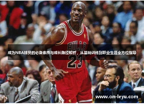 成为NBA球员的必备素质与成长路径解析，从基础训练到职业生涯全方位指导