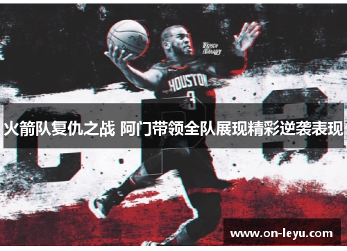 火箭队复仇之战 阿门带领全队展现精彩逆袭表现