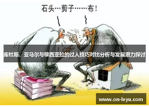 库杜斯、亚马尔与穆西亚拉的过人技巧对比分析与发展潜力探讨