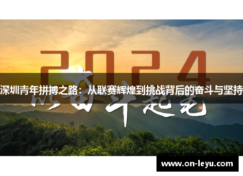 深圳青年拼搏之路:从联赛辉煌到挑战背后的奋斗与坚持
