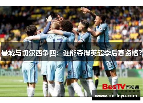 曼城与切尔西争四:谁能夺得英超季后赛资格?