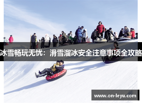 冰雪畅玩无忧:滑雪溜冰安全注意事项全攻略