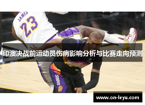 印澳决战前运动员伤病影响分析与比赛走向预测