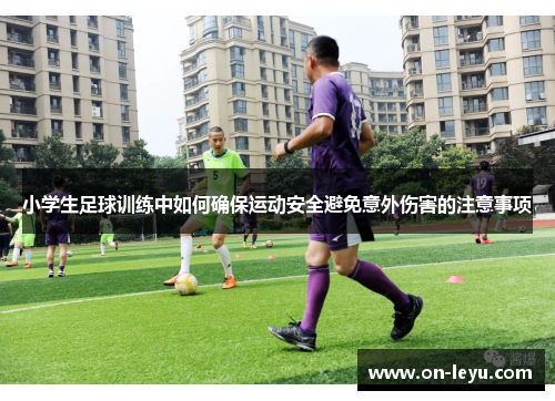 小学生足球训练中如何确保运动安全避免意外伤害的注意事项