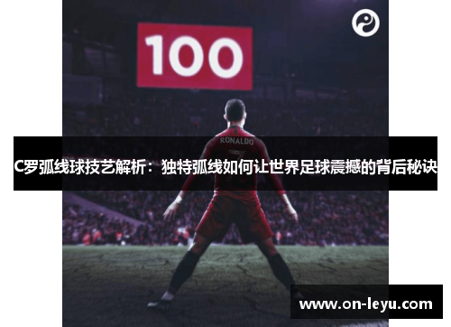 C罗弧线球技艺解析:独特弧线如何让世界足球震撼的背后秘诀