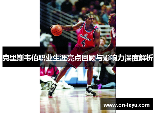 克里斯韦伯职业生涯亮点回顾与影响力深度解析