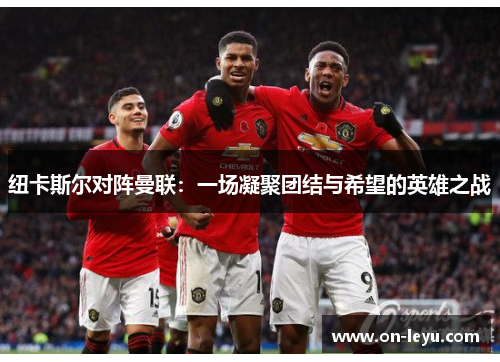 纽卡斯尔对阵曼联：一场凝聚团结与希望的英雄之战