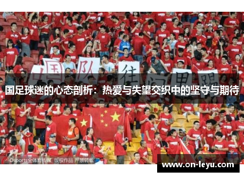 国足球迷的心态剖析:热爱与失望交织中的坚守与期待