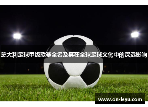 意大利足球甲级联赛全名及其在全球足球文化中的深远影响