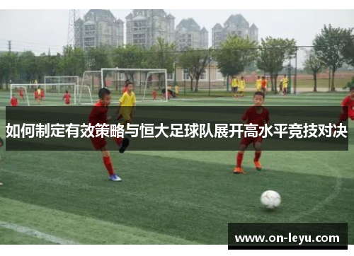 如何制定有效策略与恒大足球队展开高水平竞技对决