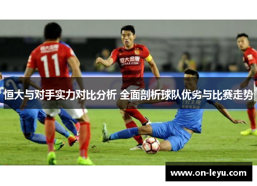 恒大与对手实力对比分析 全面剖析球队优劣与比赛走势