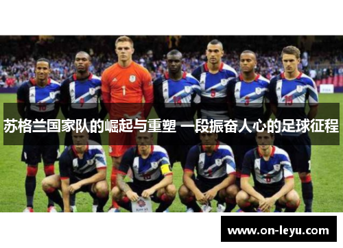 苏格兰国家队的崛起与重塑 一段振奋人心的足球征程