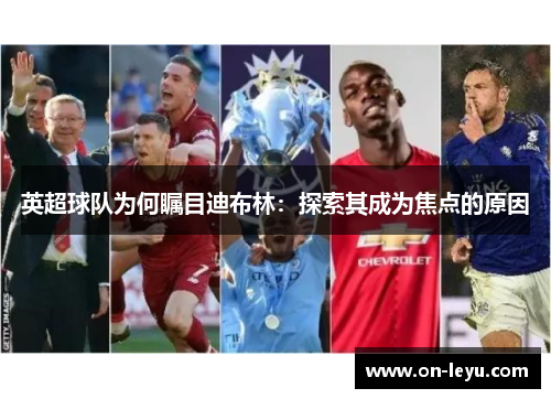 英超球队为何瞩目迪布林：探索其成为焦点的原因