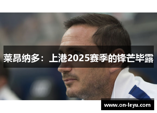 莱昂纳多:上港2025赛季的锋芒毕露