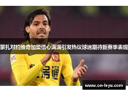 蒙扎对约维奇加盟信心满满引发热议球迷期待新赛季表现
