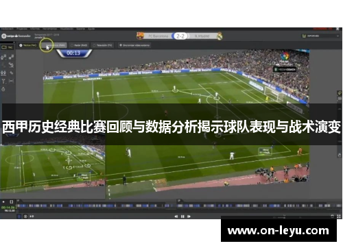 西甲历史经典比赛回顾与数据分析揭示球队表现与战术演变