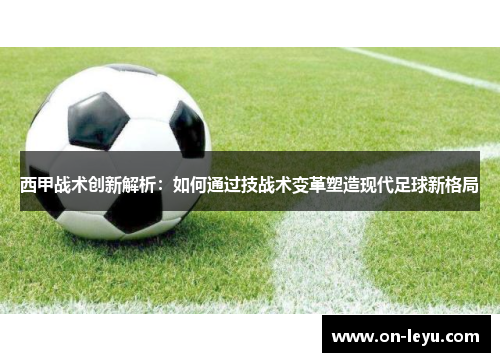 西甲战术创新解析:如何通过技战术变革塑造现代足球新格局