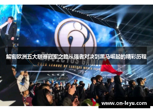 解密欧洲五大联赛冠军之路从强者对决到黑马崛起的精彩历程