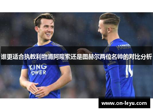 谁更适合执教利物浦阿隆索还是图赫尔两位名帅的对比分析