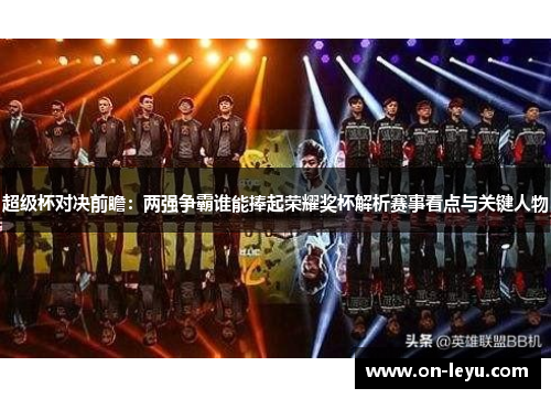 超级杯对决前瞻：两强争霸谁能捧起荣耀奖杯解析赛事看点与关键人物