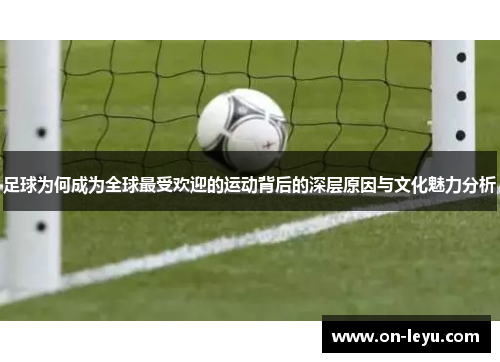 足球为何成为全球最受欢迎的运动背后的深层原因与文化魅力分析