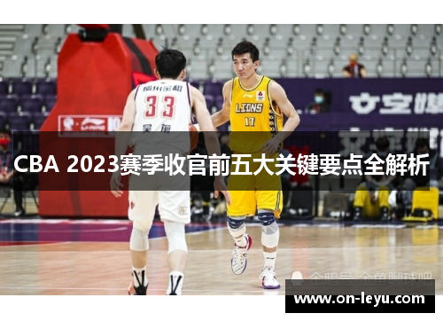 CBA 2023赛季收官前五大关键要点全解析